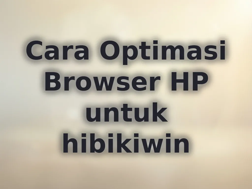 Cara Optimasi Browser HP untuk hibikiwin